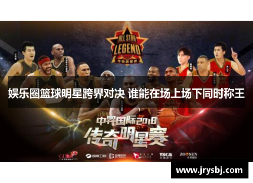 娱乐圈篮球明星跨界对决 谁能在场上场下同时称王